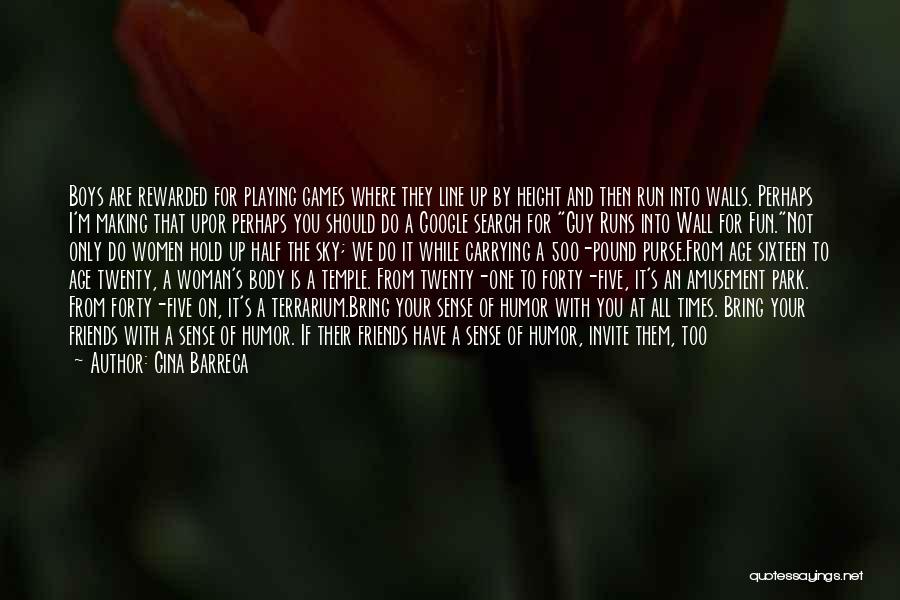 Gina Barreca Quotes: Boys Are Rewarded For Playing Games Where They Line Up By Height And Then Run Into Walls. Perhaps I'm Making