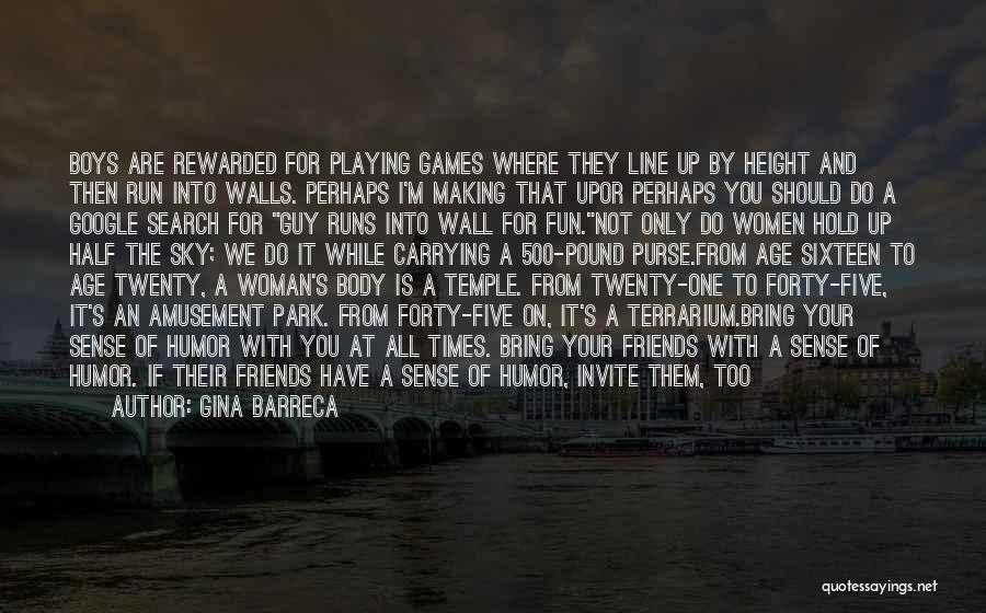 Gina Barreca Quotes: Boys Are Rewarded For Playing Games Where They Line Up By Height And Then Run Into Walls. Perhaps I'm Making