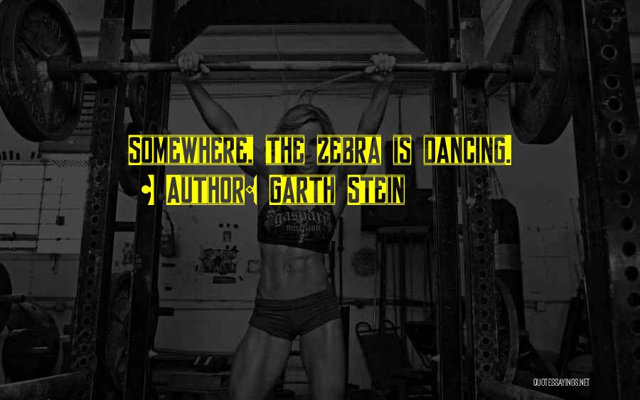 Garth Stein Quotes: Somewhere, The Zebra Is Dancing.