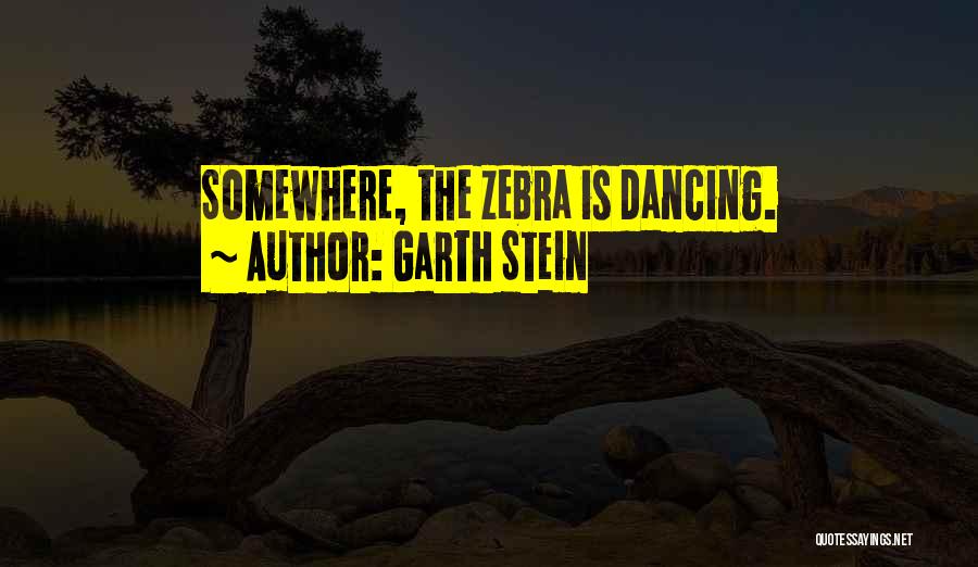 Garth Stein Quotes: Somewhere, The Zebra Is Dancing.