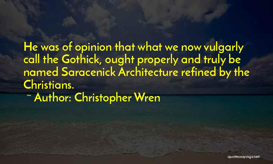 Christopher Wren Quotes: He Was Of Opinion That What We Now Vulgarly Call The Gothick, Ought Properly And Truly Be Named Saracenick Architecture