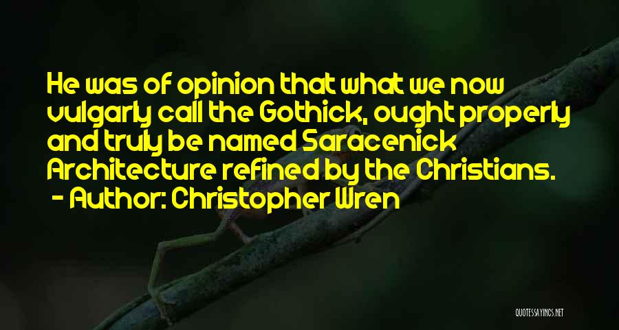 Christopher Wren Quotes: He Was Of Opinion That What We Now Vulgarly Call The Gothick, Ought Properly And Truly Be Named Saracenick Architecture