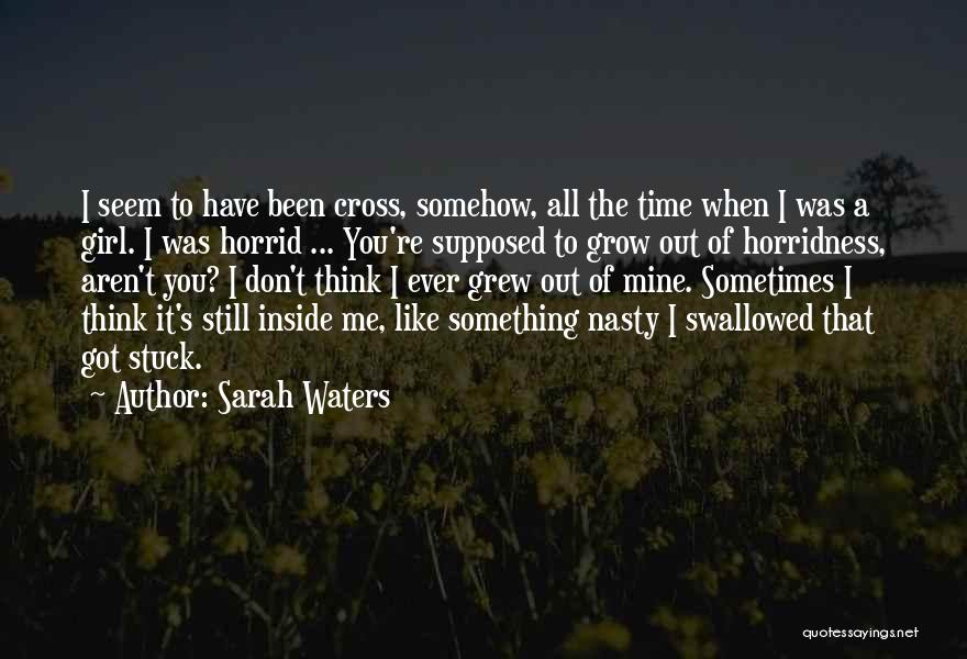 Sarah Waters Quotes: I Seem To Have Been Cross, Somehow, All The Time When I Was A Girl. I Was Horrid ... You're