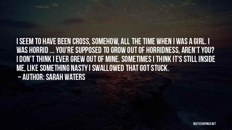 Sarah Waters Quotes: I Seem To Have Been Cross, Somehow, All The Time When I Was A Girl. I Was Horrid ... You're