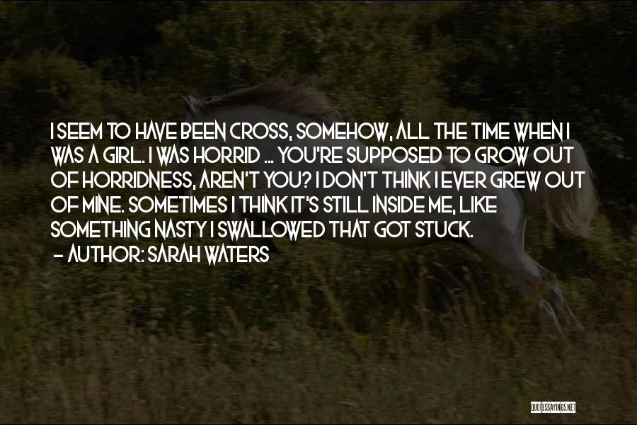 Sarah Waters Quotes: I Seem To Have Been Cross, Somehow, All The Time When I Was A Girl. I Was Horrid ... You're