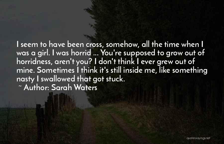 Sarah Waters Quotes: I Seem To Have Been Cross, Somehow, All The Time When I Was A Girl. I Was Horrid ... You're