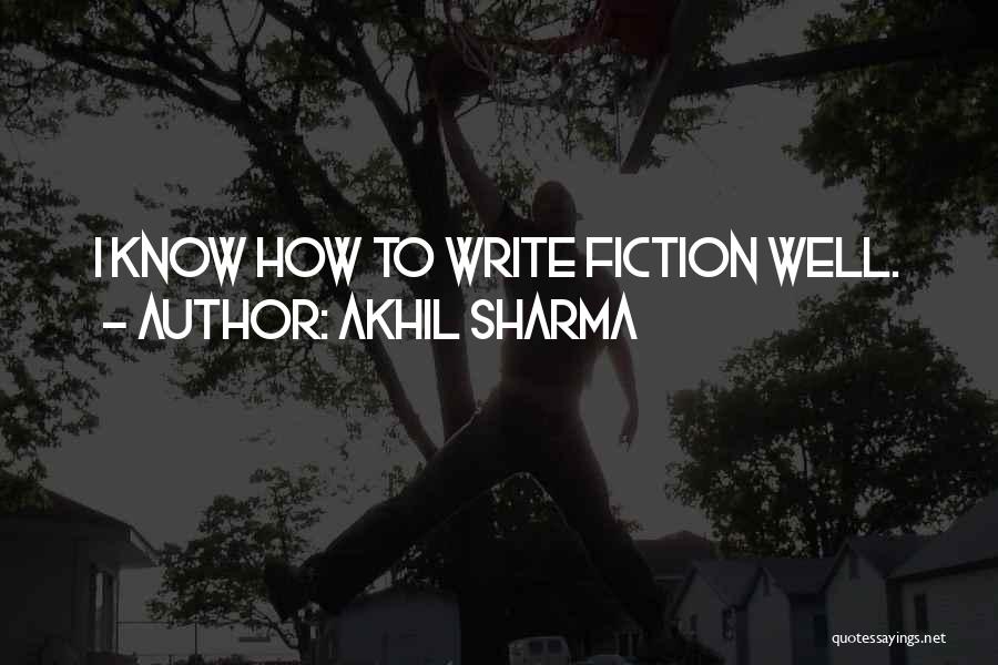 Akhil Sharma Quotes: I Know How To Write Fiction Well.