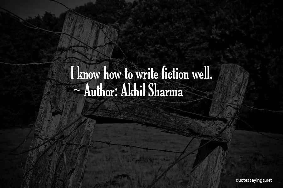 Akhil Sharma Quotes: I Know How To Write Fiction Well.