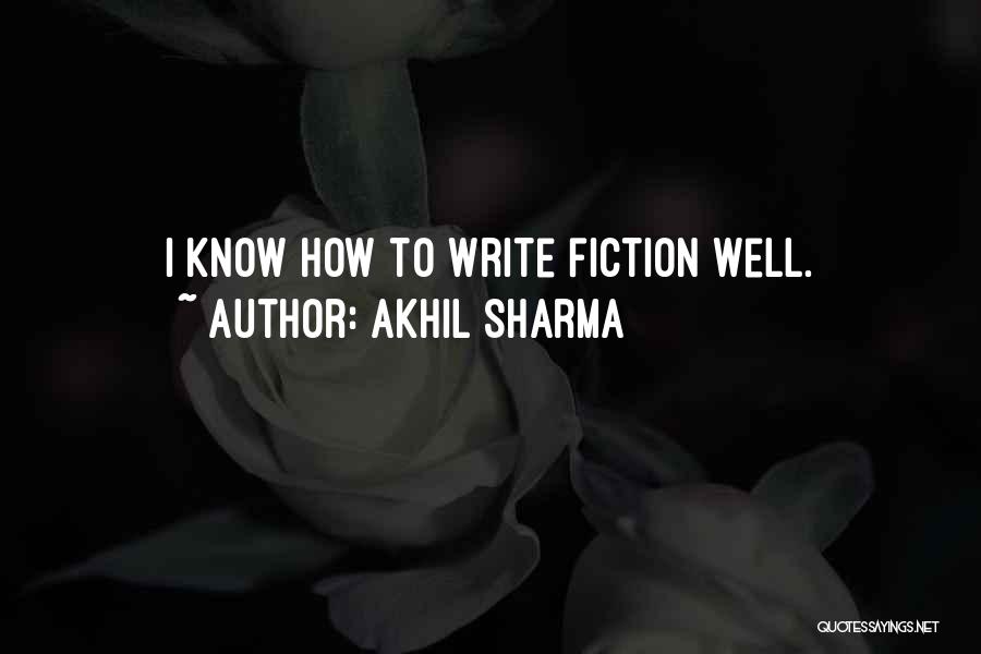 Akhil Sharma Quotes: I Know How To Write Fiction Well.