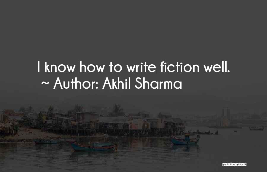 Akhil Sharma Quotes: I Know How To Write Fiction Well.