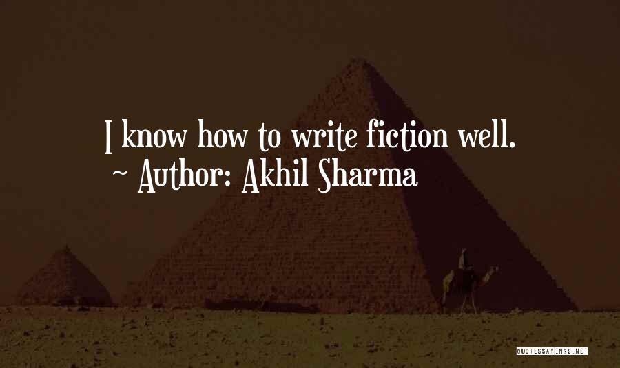 Akhil Sharma Quotes: I Know How To Write Fiction Well.