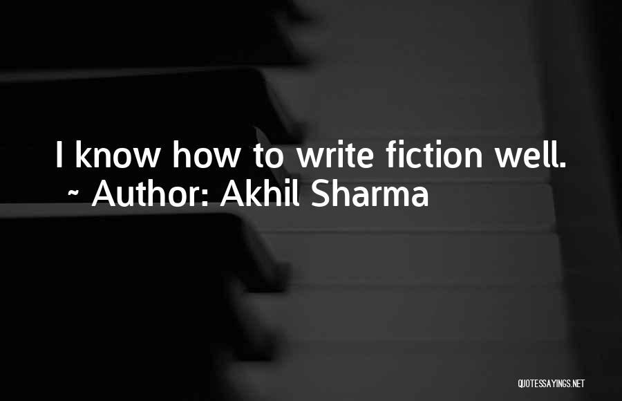 Akhil Sharma Quotes: I Know How To Write Fiction Well.