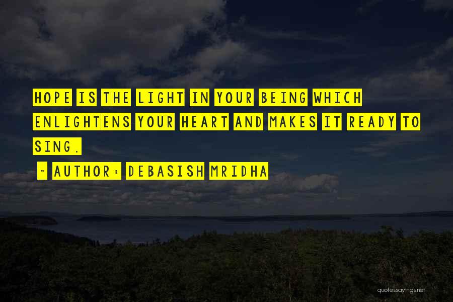 Debasish Mridha Quotes: Hope Is The Light In Your Being Which Enlightens Your Heart And Makes It Ready To Sing.