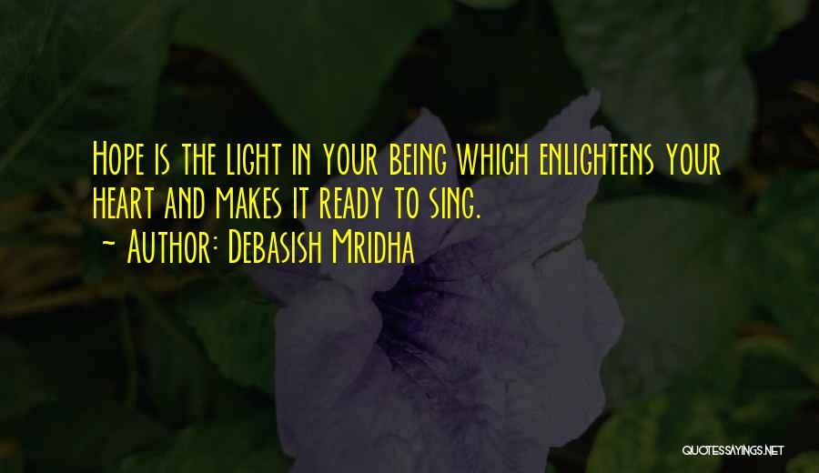 Debasish Mridha Quotes: Hope Is The Light In Your Being Which Enlightens Your Heart And Makes It Ready To Sing.