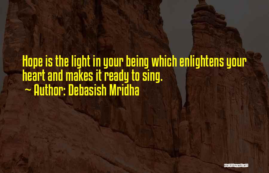 Debasish Mridha Quotes: Hope Is The Light In Your Being Which Enlightens Your Heart And Makes It Ready To Sing.