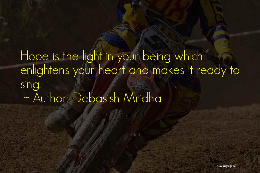 Debasish Mridha Quotes: Hope Is The Light In Your Being Which Enlightens Your Heart And Makes It Ready To Sing.