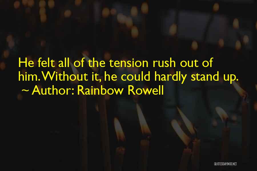 Rainbow Rowell Quotes: He Felt All Of The Tension Rush Out Of Him. Without It, He Could Hardly Stand Up.