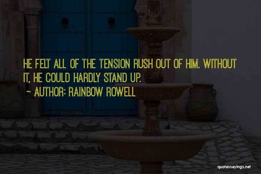 Rainbow Rowell Quotes: He Felt All Of The Tension Rush Out Of Him. Without It, He Could Hardly Stand Up.