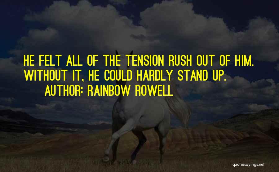 Rainbow Rowell Quotes: He Felt All Of The Tension Rush Out Of Him. Without It, He Could Hardly Stand Up.