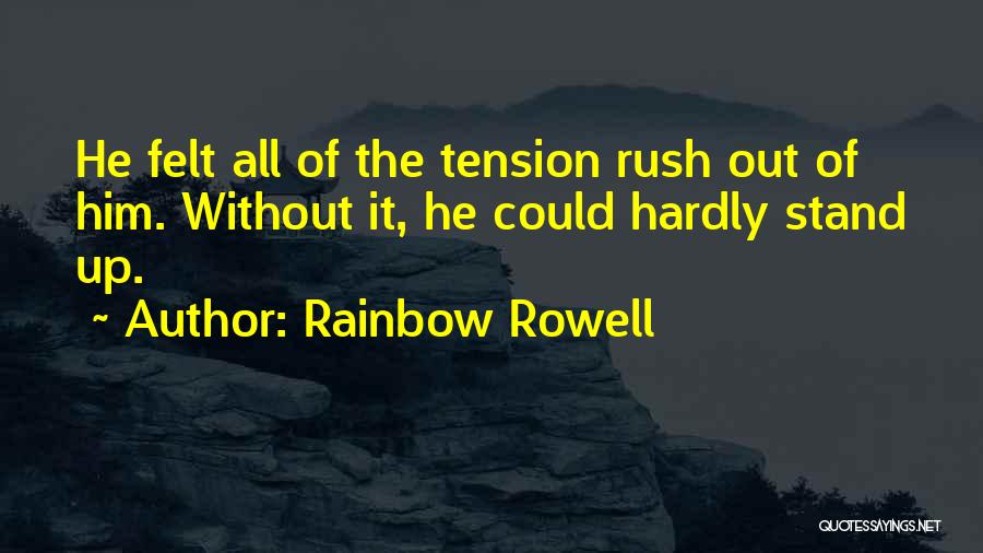 Rainbow Rowell Quotes: He Felt All Of The Tension Rush Out Of Him. Without It, He Could Hardly Stand Up.