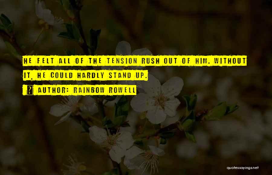 Rainbow Rowell Quotes: He Felt All Of The Tension Rush Out Of Him. Without It, He Could Hardly Stand Up.