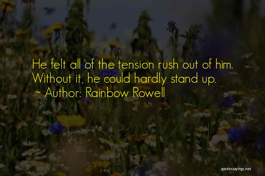 Rainbow Rowell Quotes: He Felt All Of The Tension Rush Out Of Him. Without It, He Could Hardly Stand Up.