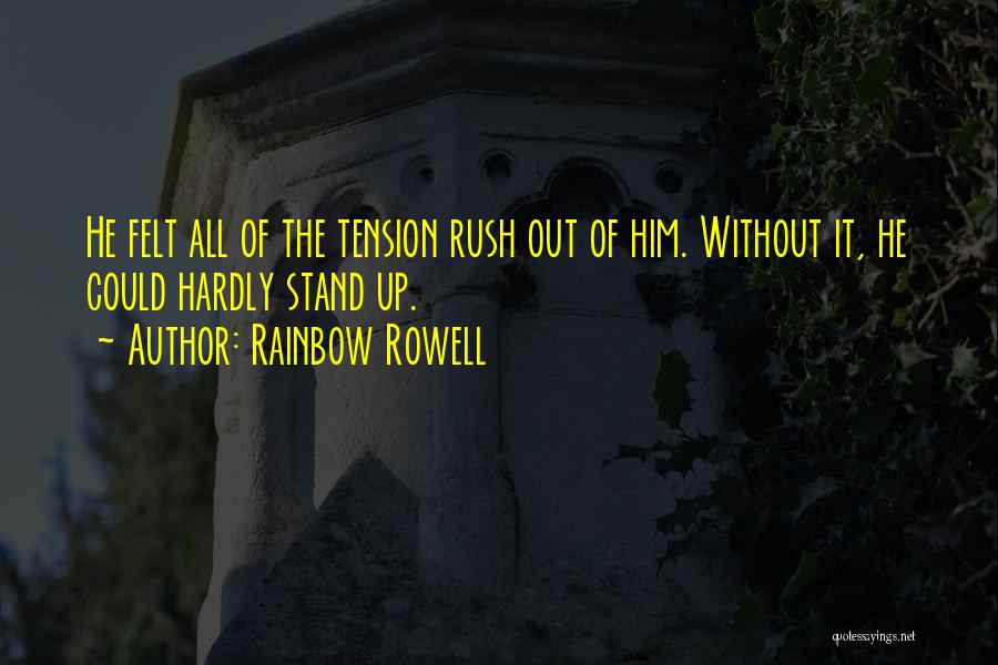 Rainbow Rowell Quotes: He Felt All Of The Tension Rush Out Of Him. Without It, He Could Hardly Stand Up.