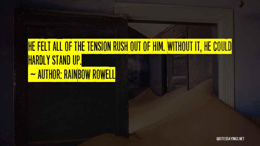 Rainbow Rowell Quotes: He Felt All Of The Tension Rush Out Of Him. Without It, He Could Hardly Stand Up.