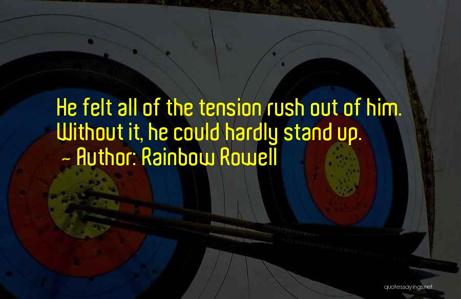 Rainbow Rowell Quotes: He Felt All Of The Tension Rush Out Of Him. Without It, He Could Hardly Stand Up.