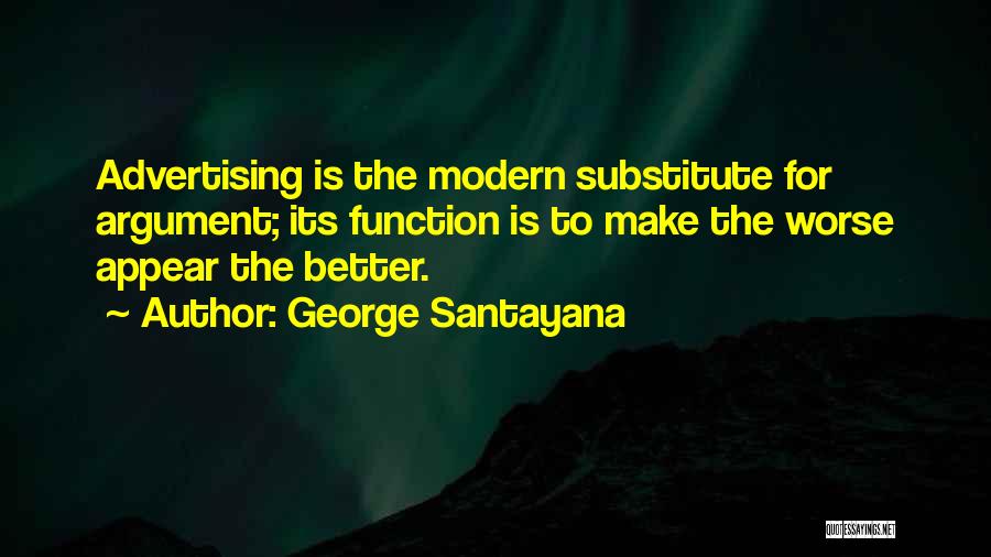 George Santayana Quotes: Advertising Is The Modern Substitute For Argument; Its Function Is To Make The Worse Appear The Better.