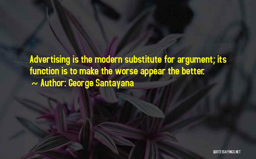 George Santayana Quotes: Advertising Is The Modern Substitute For Argument; Its Function Is To Make The Worse Appear The Better.