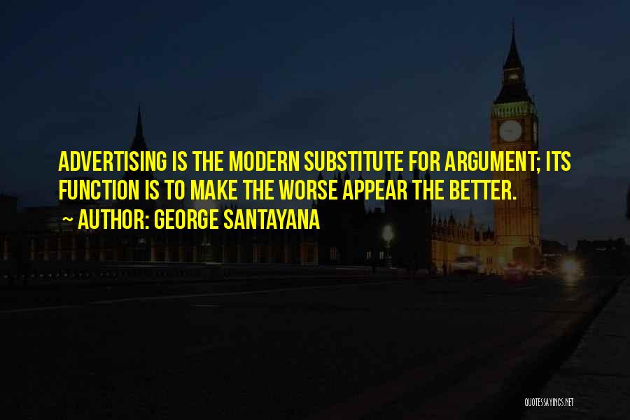 George Santayana Quotes: Advertising Is The Modern Substitute For Argument; Its Function Is To Make The Worse Appear The Better.