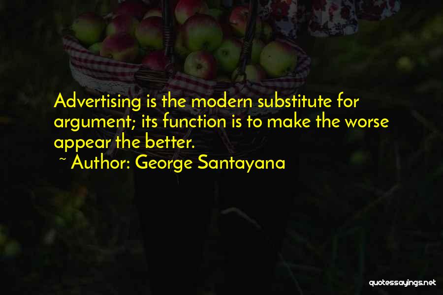 George Santayana Quotes: Advertising Is The Modern Substitute For Argument; Its Function Is To Make The Worse Appear The Better.