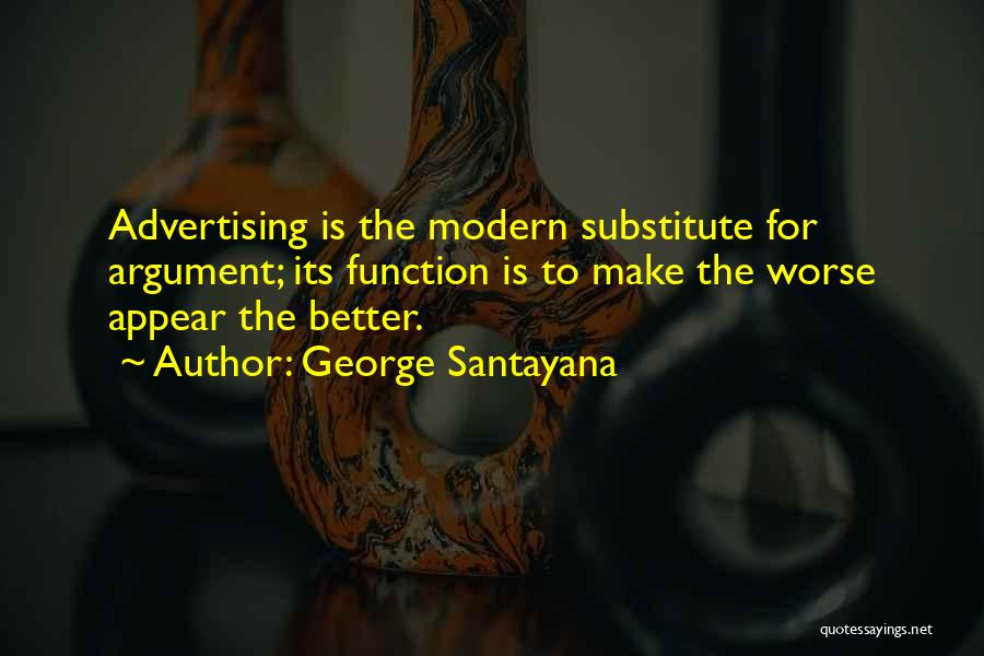 George Santayana Quotes: Advertising Is The Modern Substitute For Argument; Its Function Is To Make The Worse Appear The Better.