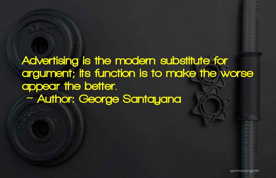 George Santayana Quotes: Advertising Is The Modern Substitute For Argument; Its Function Is To Make The Worse Appear The Better.