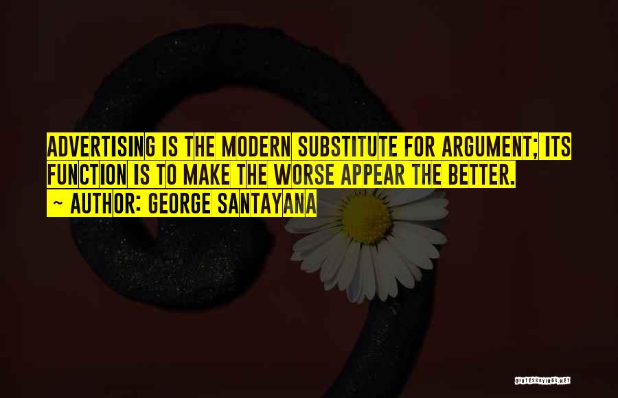 George Santayana Quotes: Advertising Is The Modern Substitute For Argument; Its Function Is To Make The Worse Appear The Better.