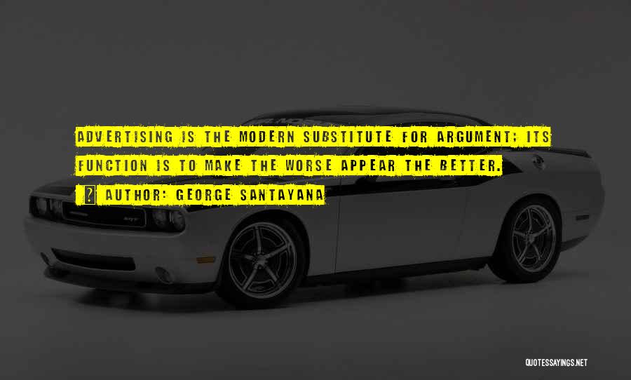 George Santayana Quotes: Advertising Is The Modern Substitute For Argument; Its Function Is To Make The Worse Appear The Better.