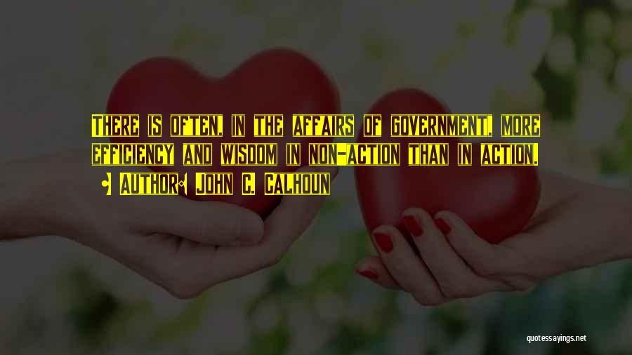 John C. Calhoun Quotes: There Is Often, In The Affairs Of Government, More Efficiency And Wisdom In Non-action Than In Action.