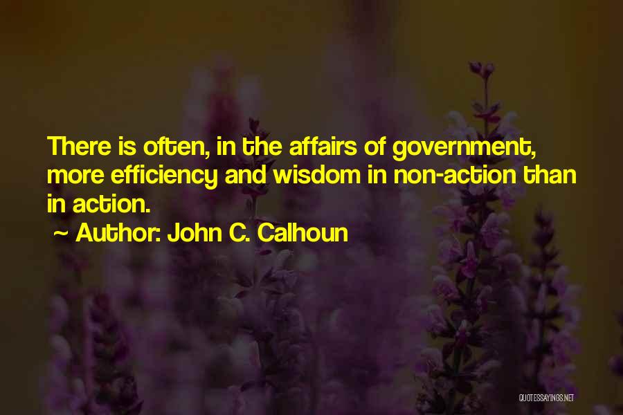 John C. Calhoun Quotes: There Is Often, In The Affairs Of Government, More Efficiency And Wisdom In Non-action Than In Action.