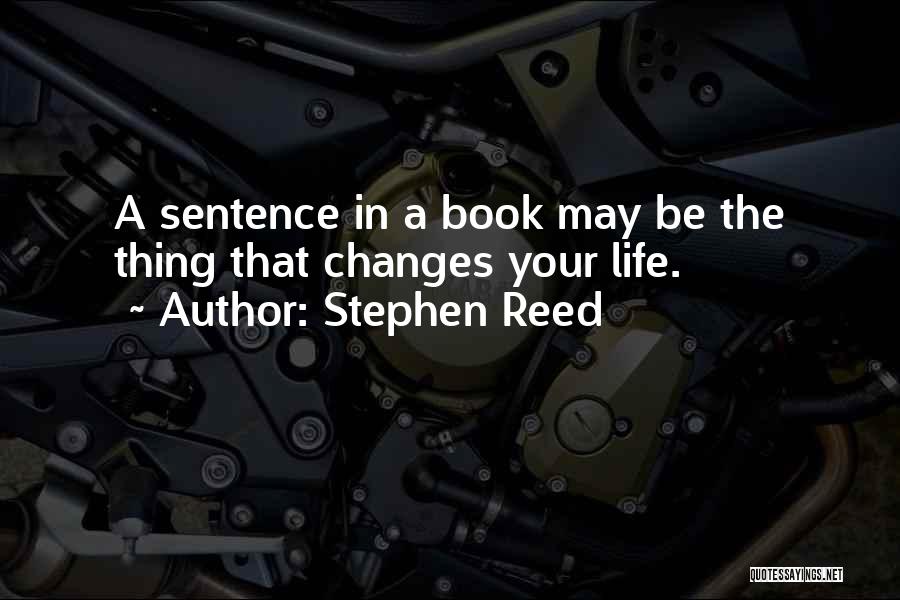 Stephen Reed Quotes: A Sentence In A Book May Be The Thing That Changes Your Life.