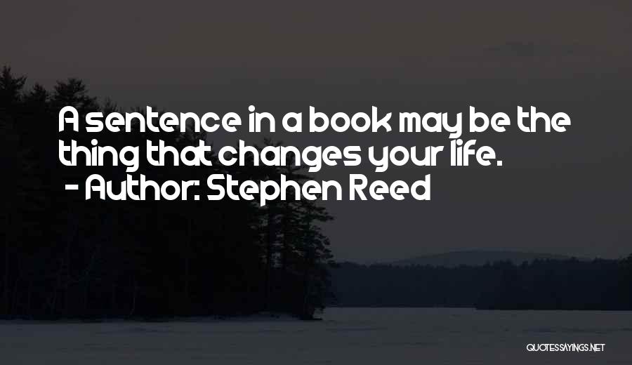 Stephen Reed Quotes: A Sentence In A Book May Be The Thing That Changes Your Life.