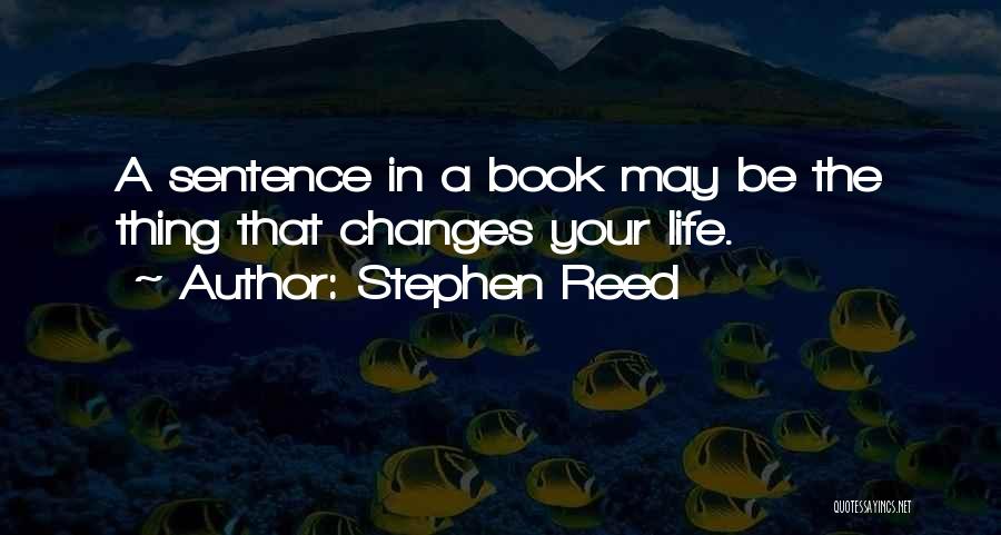 Stephen Reed Quotes: A Sentence In A Book May Be The Thing That Changes Your Life.