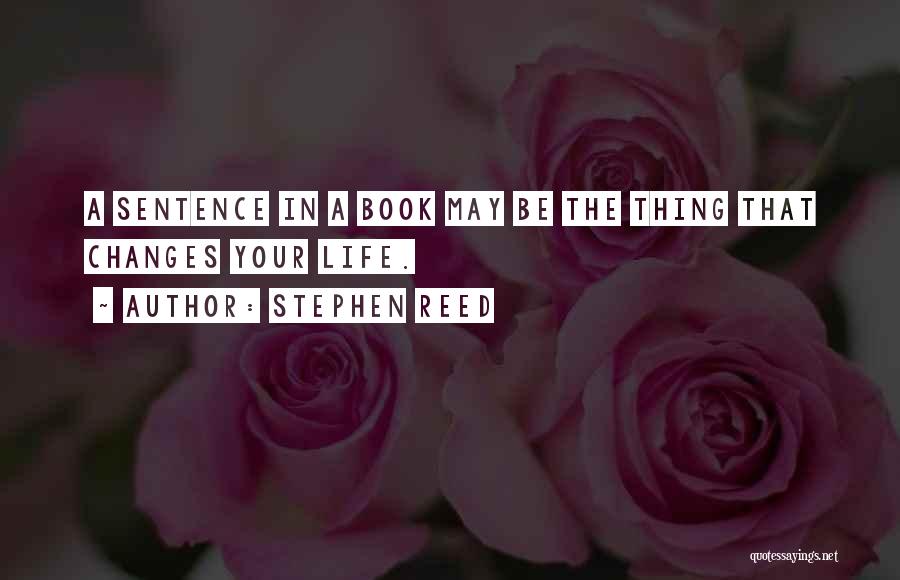 Stephen Reed Quotes: A Sentence In A Book May Be The Thing That Changes Your Life.