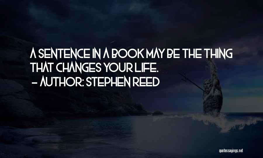 Stephen Reed Quotes: A Sentence In A Book May Be The Thing That Changes Your Life.