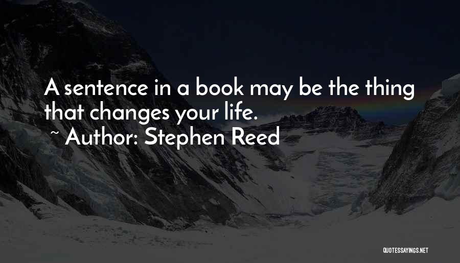 Stephen Reed Quotes: A Sentence In A Book May Be The Thing That Changes Your Life.