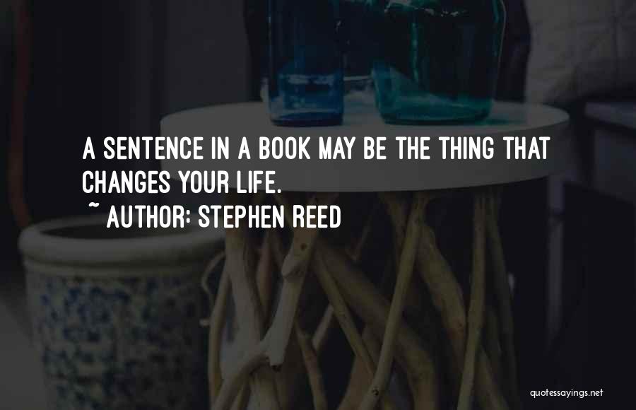 Stephen Reed Quotes: A Sentence In A Book May Be The Thing That Changes Your Life.