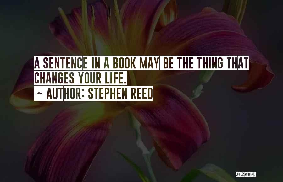 Stephen Reed Quotes: A Sentence In A Book May Be The Thing That Changes Your Life.