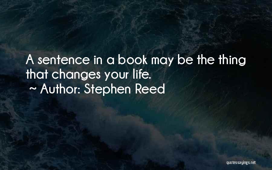 Stephen Reed Quotes: A Sentence In A Book May Be The Thing That Changes Your Life.