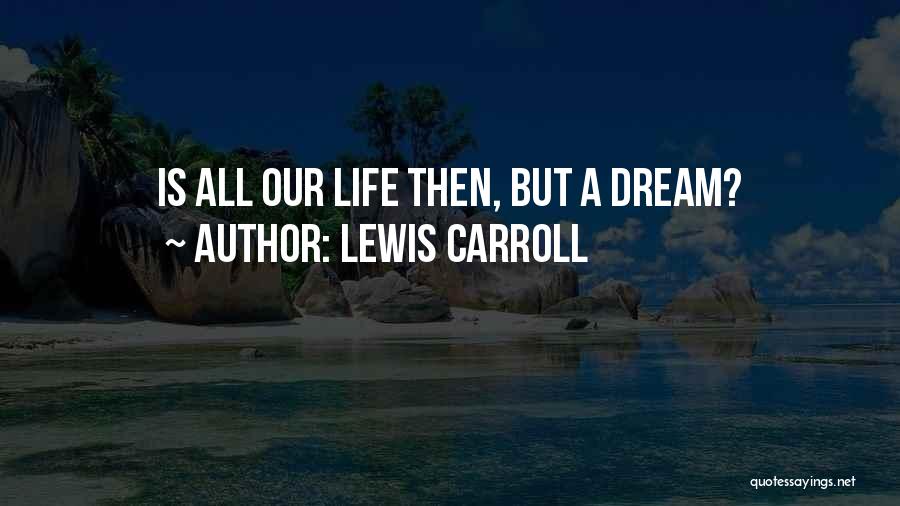 Lewis Carroll Quotes: Is All Our Life Then, But A Dream?