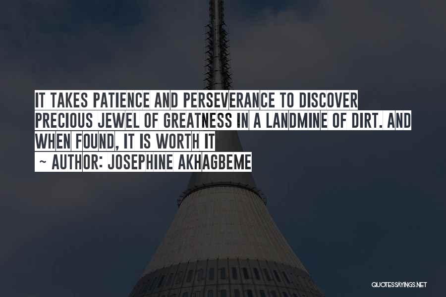 Josephine Akhagbeme Quotes: It Takes Patience And Perseverance To Discover Precious Jewel Of Greatness In A Landmine Of Dirt. And When Found, It